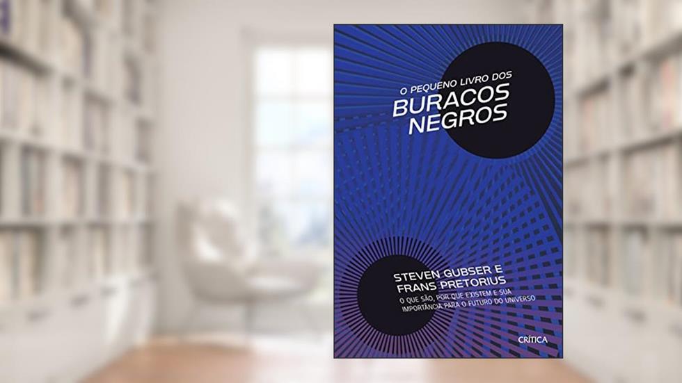 O Pequeno Livro dos Buracos Negros: O que são, por que existem e sua importância para o futuro do universo, do autor S. Scott Gubser; Frans Pretorius