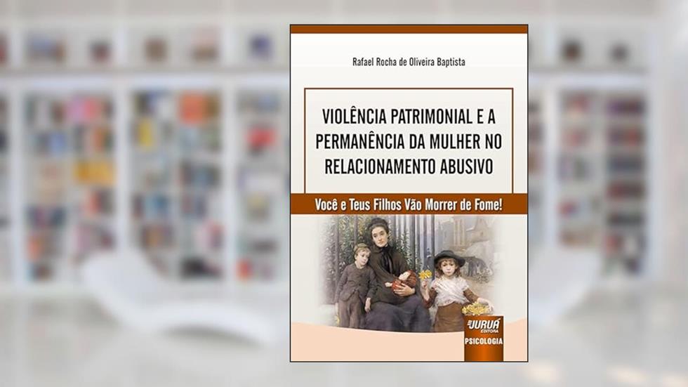 Violência Patrimonial e a Permanência da Mulher no Relacionamento Abusivo - Você e Teus Filhos Vão Morrer de Fome!, do autor Rafael Rocha de Oliveira Baptista