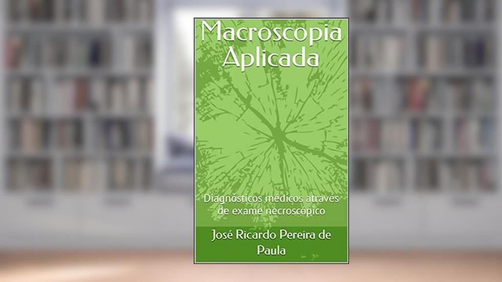 Macroscopia Aplicada: Diagnósticos médicos através de exame necroscópico., do autor José Ricardo Pereira de Paula