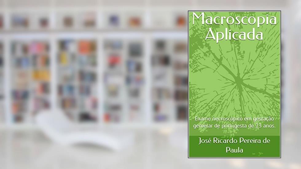 Macroscopia Aplicada: Exame necroscópico em gestação gemelar de primigesta de 23 anos., do autor José Ricardo Pereira de Paula