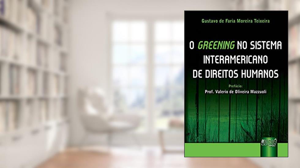 Greening no Sistema Interamericano de Direitos Humanos, O - Prefácio Prof. Valerio de Oliveira Mazzuoli, do autor Gustavo de Faria Moreira Teixeira
