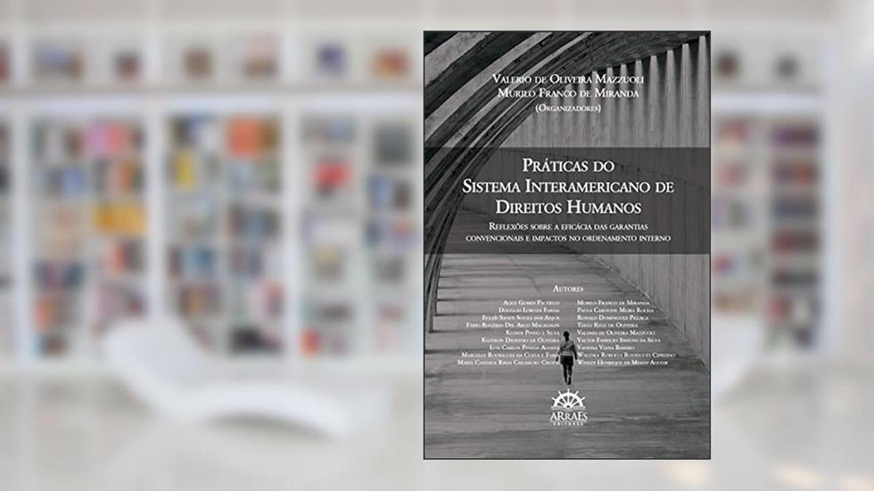 Práticas do sistema interamericano de direitos humanos: reflexões sobre a eficácia das garantias convencionais e impactos no ordenamento interno, do autor Valerio de Oliveira Mazzuoli