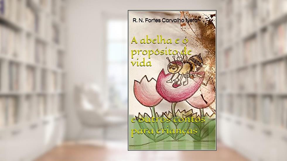 A abelha e o propósito de vida:: e outros contos para crianças (Contos de Natureza Livro 3), do autor R. N. Fortes Carvalho Neta