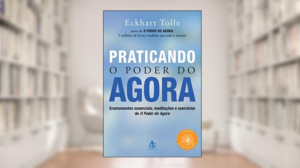 Praticando o poder do agora: Ensinamentos essenciais, meditações e exercícios de O poder do agora, do autor Eckhart Tolle