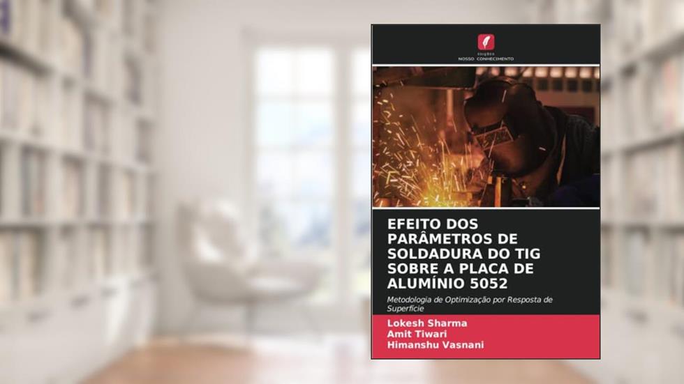 EFEITO DOS PARÂMETROS DE SOLDADURA DO TIG SOBRE A PLACA DE ALUMÍNIO 5052: Metodologia de Optimização por Resposta de Superfície, do autor Lokesh Sharma; Amit Tiwari; Himanshu Vasnani