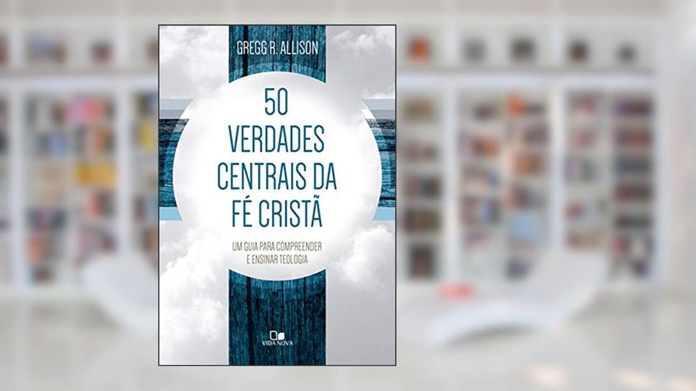 Cinquenta Verdades Centrais da fé Cristã, do autor Gregg R. Allison
