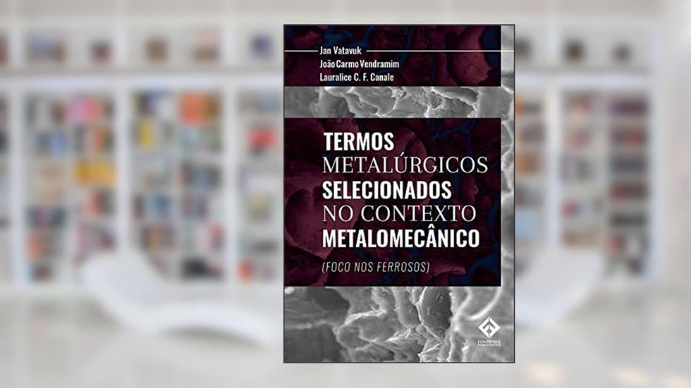 Termos Metalúrgicos Selecionados no Contexto Metalomecânico: Foco nos Ferrosos, do autor Jan Vatavuk; João Carmo Vendramin; Lauralice C. F. Canale