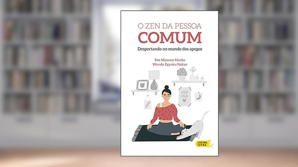 O Zen da pessoa comum: Despertando no mundo dos apegos, do autor Eve Myonen Marko; Wendy Egyoku Nakao