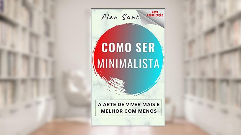 [ATUALIZAÇÃO] Como Ser Minimalista: A Arte de Viver Mais e Melhor com Menos, do autor Alan Santiago