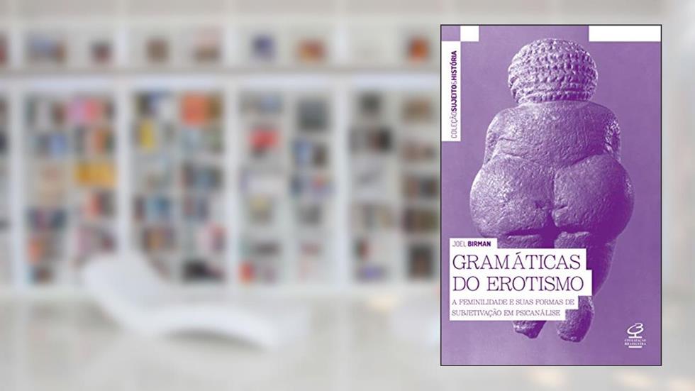Gramáticas do erotismo: A feminilidade e suas formas de subjetivação em psicanálise, do autor Joel Birman