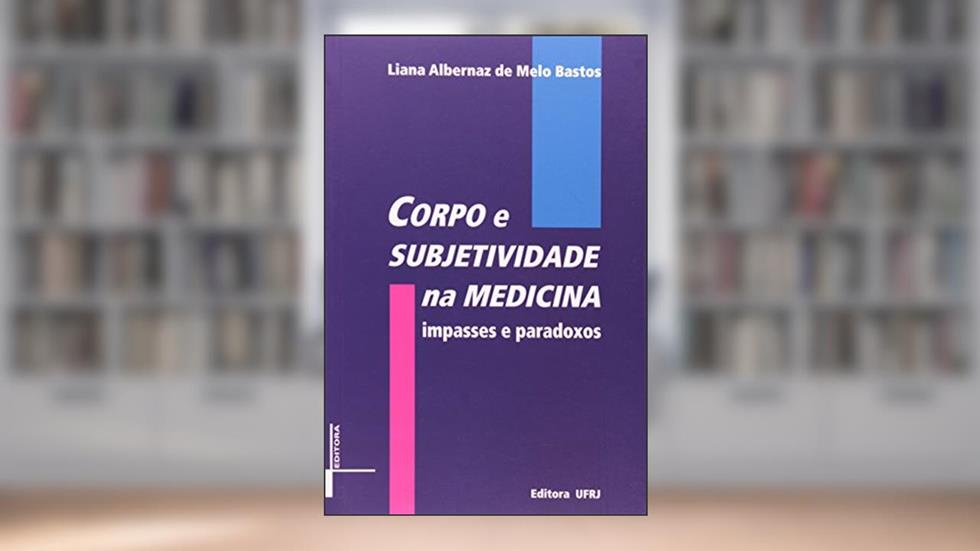Corpo e Subjetividade na Medicina. Impasses e Paradoxos, do autor Liana Albernaz de Melo Bastos