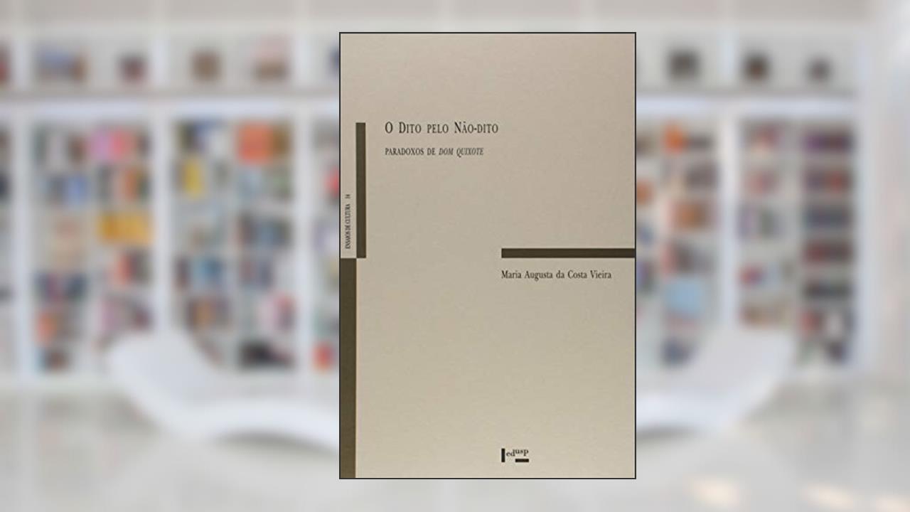 Dito Pelo não Dito, O. Paradoxos de Dom Quixote - Volume 14. Coleção Ensaios de Cultura, do autor Maria Augusta da Costa Vieira