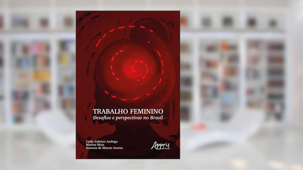 Trabalho Feminino: Desafios e Perspectivas no Brasil, do autor Marina Maia; Carla Sabrina Antloga; Noemia de Morais Santos