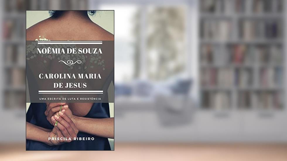 Noêmia de Souza e Carolina Maria de Jesus: uma escrita de luta e resistência, do autor Priscila Ribeiro