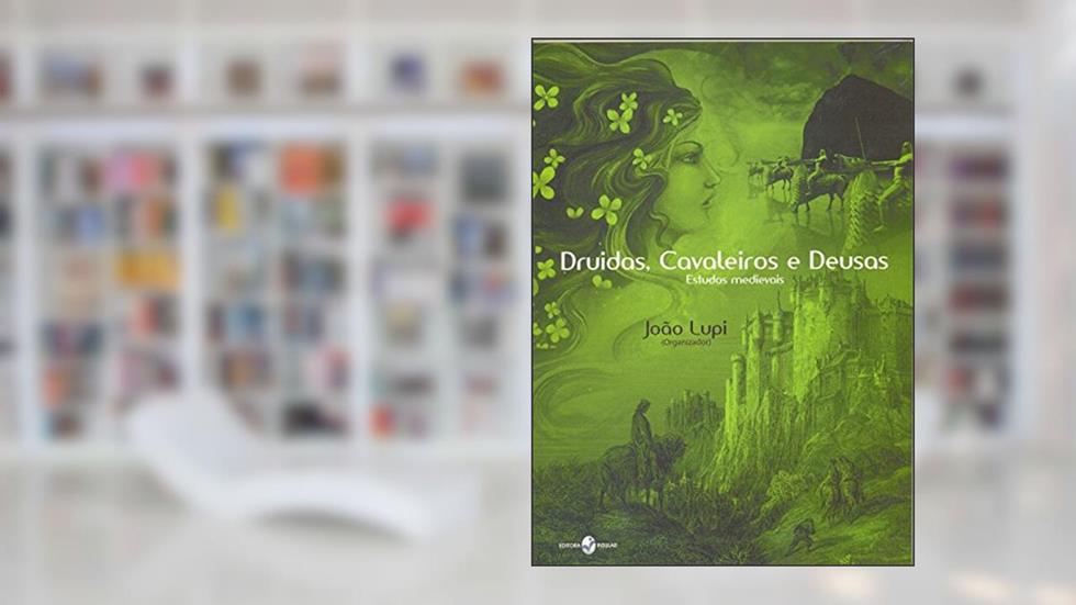 Druidas, Cavaleiros e Deusas, do autor João Lupi