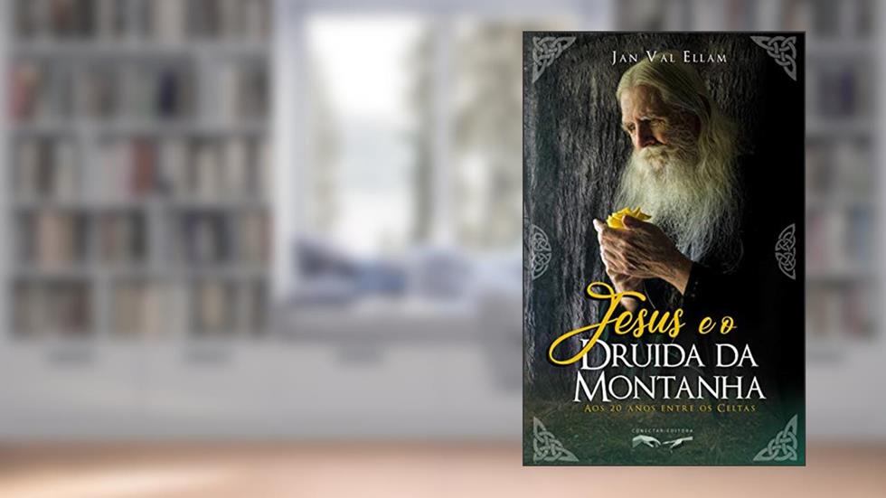 Jesus e o Druida da Montanha: Aos 20 anos entre os Celtas, do autor Jan Val Ellam