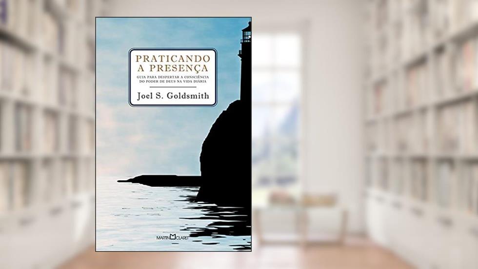 Praticando a presença: Guia para poder despertar a consciência do poder de Deus na vida diária, do autor Joel S. Goldsmith
