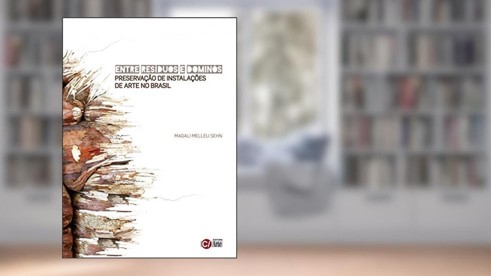 Entre Resíduos e Dominós: Preservação de Instalações de Arte no Brasil, do autor Magali Melleu Sehn