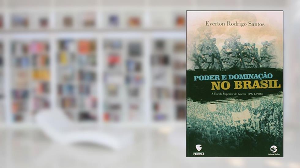 Poder e Dominação no Brasil: a Escola Superior de Guerra (1974-1989), do autor Everton Rodrigo Santos