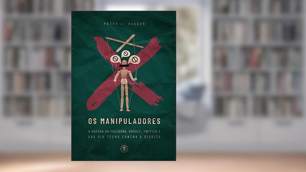 Os Manipuladores: A guerra do Facebook, Google, Twitter e das Big Techs contra a direita (edição de luxo), do autor Peter J. Hasson