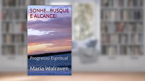 Capa de SONHE...BUSQUE E ALCANCE!: Progresso Espiritual e Meditação (Sonhos.. Realização e Espiritismo Livro 2), do autor Maria Walraven