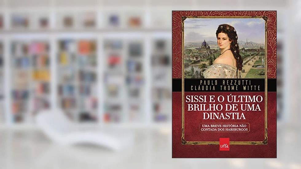 Sissi e o último brilho de uma dinastia: Uma breve história não contada dos Habsburgos, do autor Paulo Rezzutti; Cláudia Thomé Witte