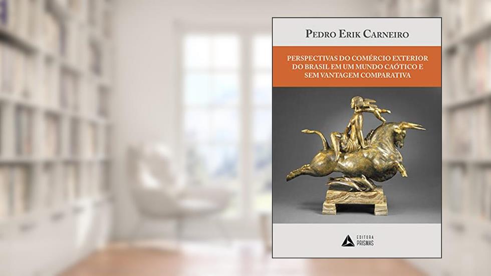 Perspectivas do Comércio Exterior do Brasil em Um Mundo Caótico e sem Vantagem Comparativa, do autor Pedro Erik Carneiro