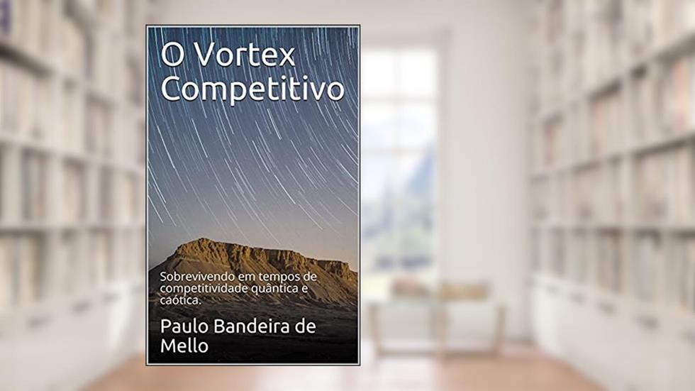 O Vortex Competitivo: Sobrevivendo em tempos de competitividade quântica e caótica., do autor Paulo Bandeira de Mello