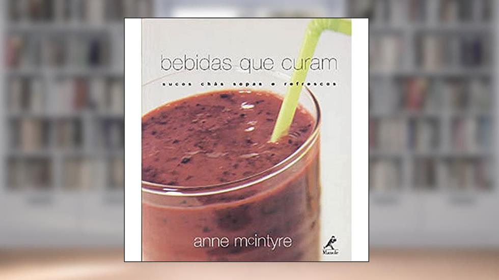 Bebidas que curam: Sucos, Chás, Sopas E Refrescos, do autor Anne McIntyre