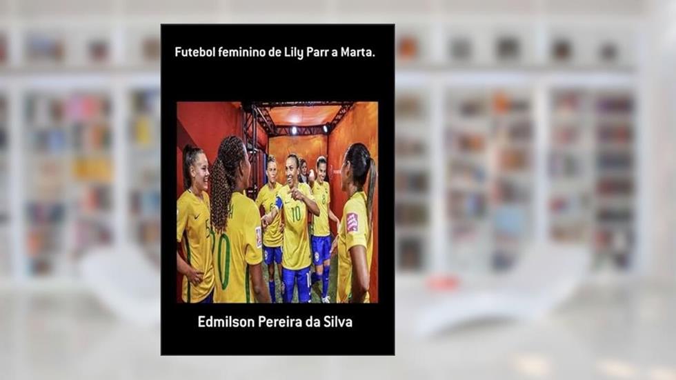 Futebol Feminino de Lily Parr a Marta., do autor Edmilson Pereira Da Silva