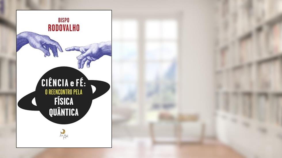 Ciência e fé - o reencontro pela física quântica, do autor Bispo Rodovalho