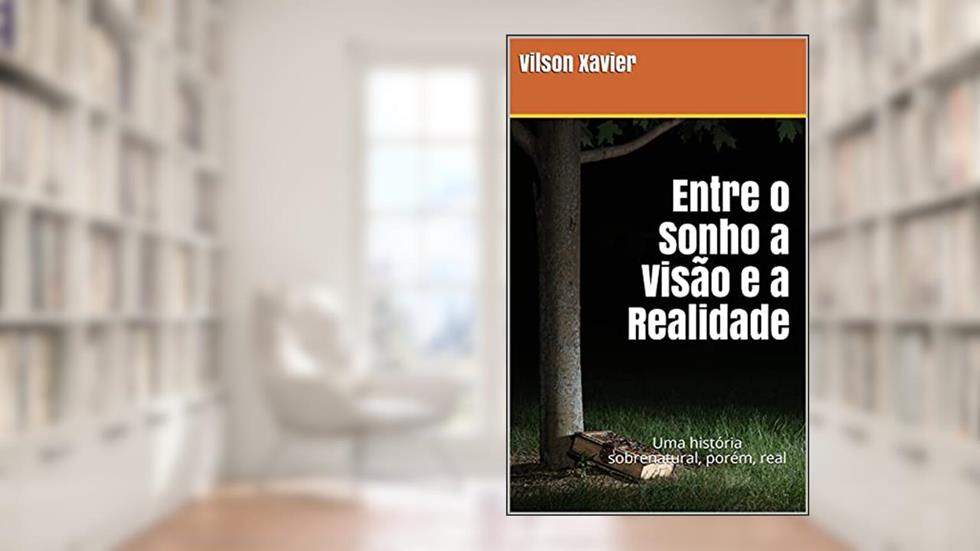 Entre o Sonho a Visão e a Realidade: Uma história sobrenatural, porém, real, do autor Vilson Xavier