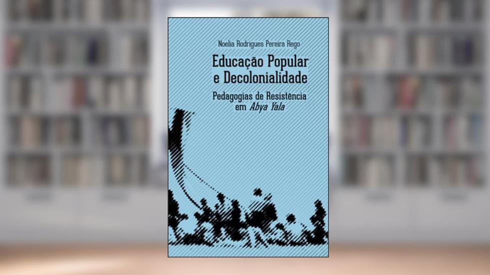 Educação popular e decolonialidade: Pedagogias de resistência em Abya Yala, do autor Noelia Rodrigues Pereira Rego
