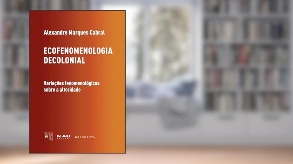 Ecofenomenologia Decolonial: Variações Fenomenológicas Sobre a Alteridade, do autor Alexandre Marques Cabral