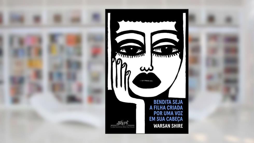 Bendita seja a filha criada por uma voz em sua cabeça: Poemas, do autor Warsan Shire