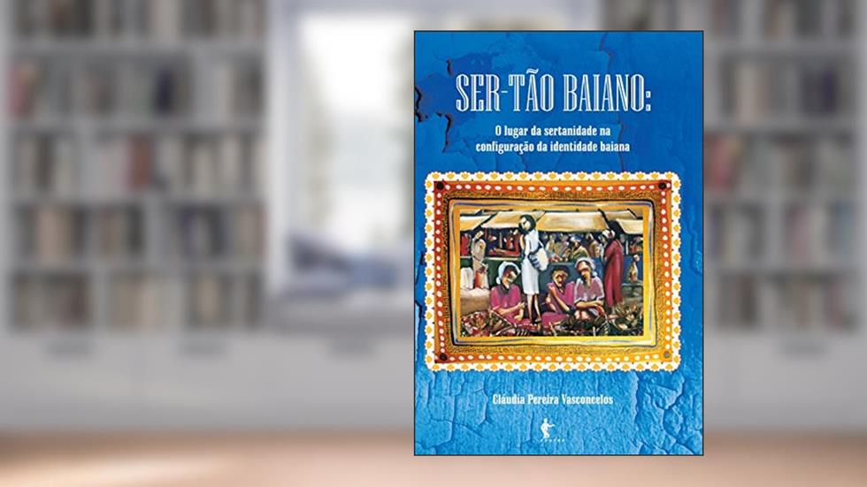 Ser-Tão Baiano: o lugar da sertanidade na configuração da identidade Baiana, do autor Cláudia Pereira Vasconcelos