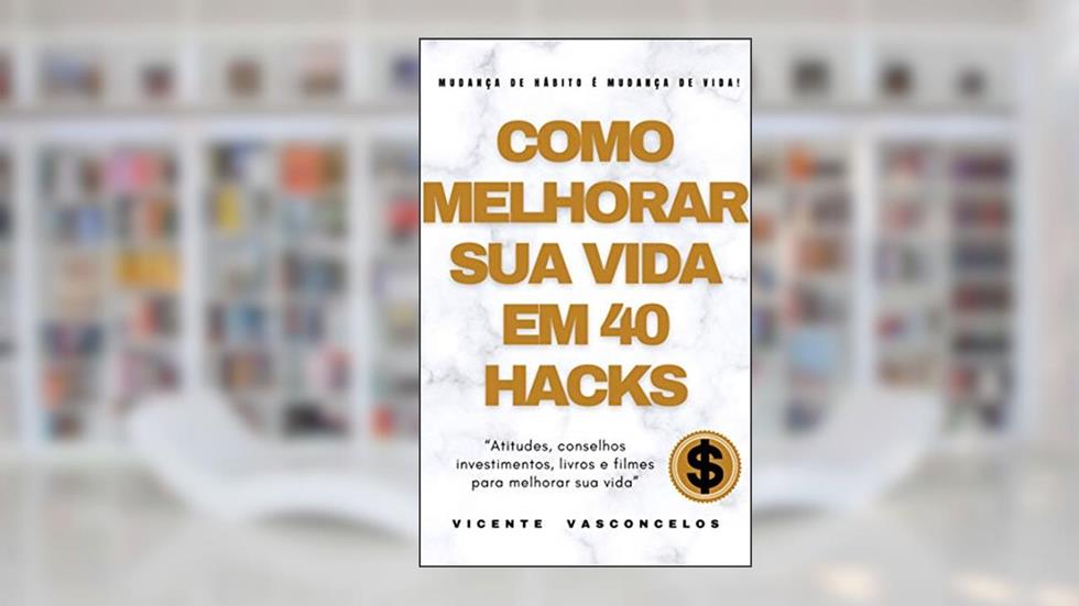 Como melhorar sua vida em 40 hacks: "Atitudes, conselhos, investimentos, livros e filmes para melhorar sua vida", do autor Vicente Vasconcelos