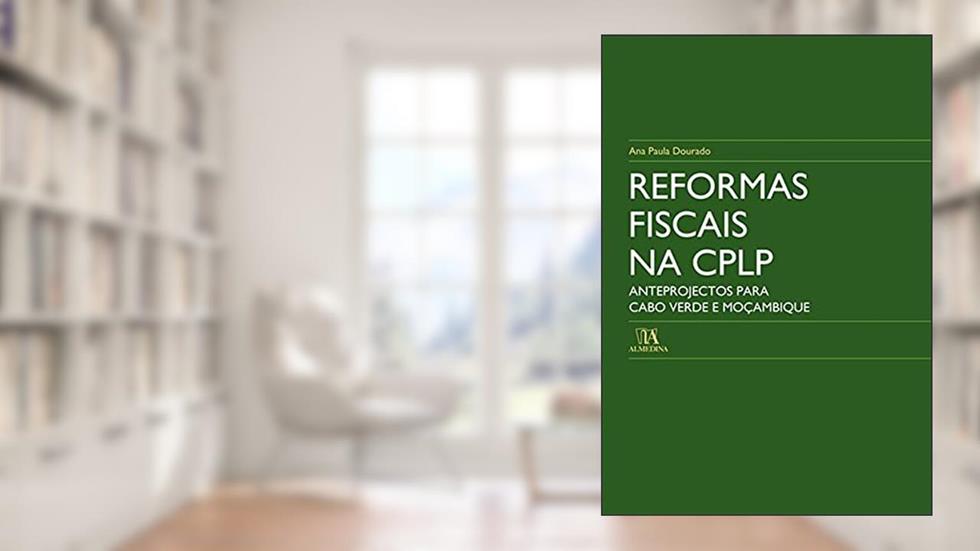 Reformas Fiscais na CPLP: Anteprojectos Para Cabo Verde e Moçambique, do autor Ana Paula Dourado