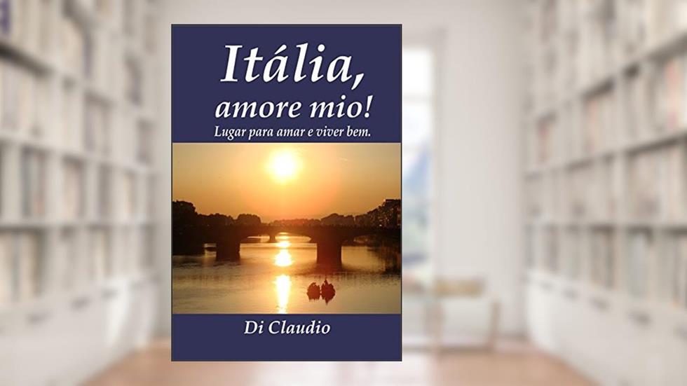 Itália, amore mio! Lugar para amar e viver bem., do autor Di Claudio