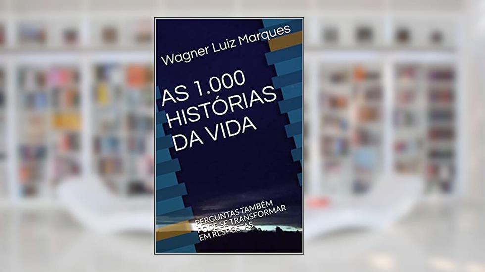 AS 1.000 HISTÓRIAS DA VIDA : PERGUNTAS TAMBÉM PODE SE TRANSFORMAR EM RESPOSTAS, do autor Wagner Luiz Marques