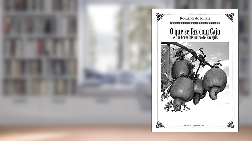 O QUE SE FAZ COM CAJU: e um breve histórico de Pacajus, do autor Rouxinol do Rinaré