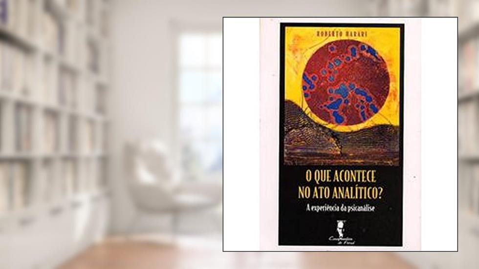 O que Acontece no ato Analítico?: a Experiência da Psicanálise, do autor Roberto Harari