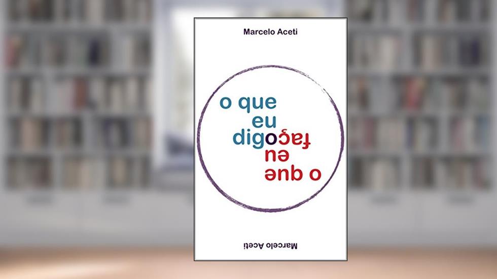 O Que Eu Digo / O Que Eu Faço, do autor Marcelo Aceti