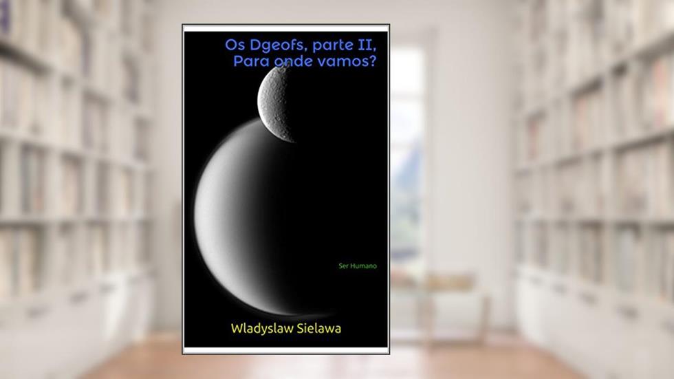 Os Dgeofs, parte II, para onde vamos?: Ser Humano, do autor Wladyslaw Sielawa