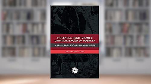Capa de Violência, Punitivismo E Criminalização Da Pobreza: As Raízes Do Estado Penal À Brasileira, do autor Kathiana Pfluck Arend