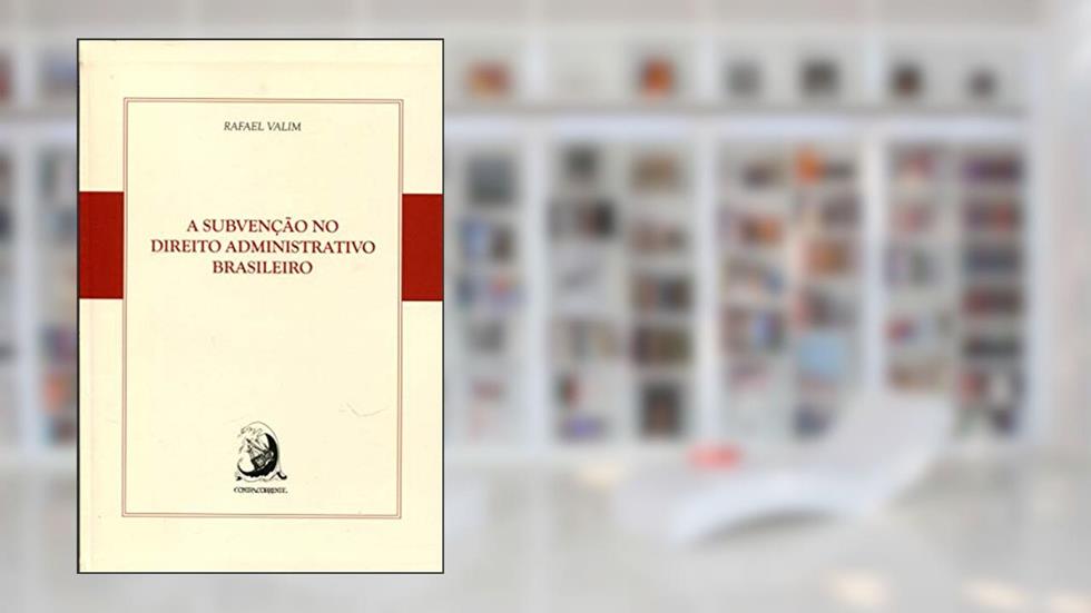 A Subvenção no Direito Administrativo Brasileiro, do autor Rafael Valim