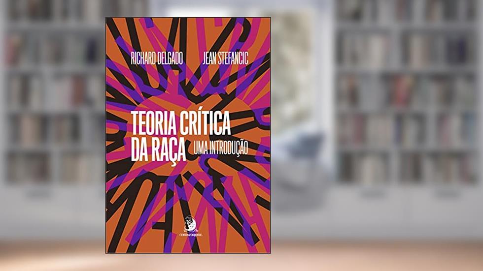 Teoria Crítica da Raça: uma introdução, do autor Richard Delgado; Jean Stefancic