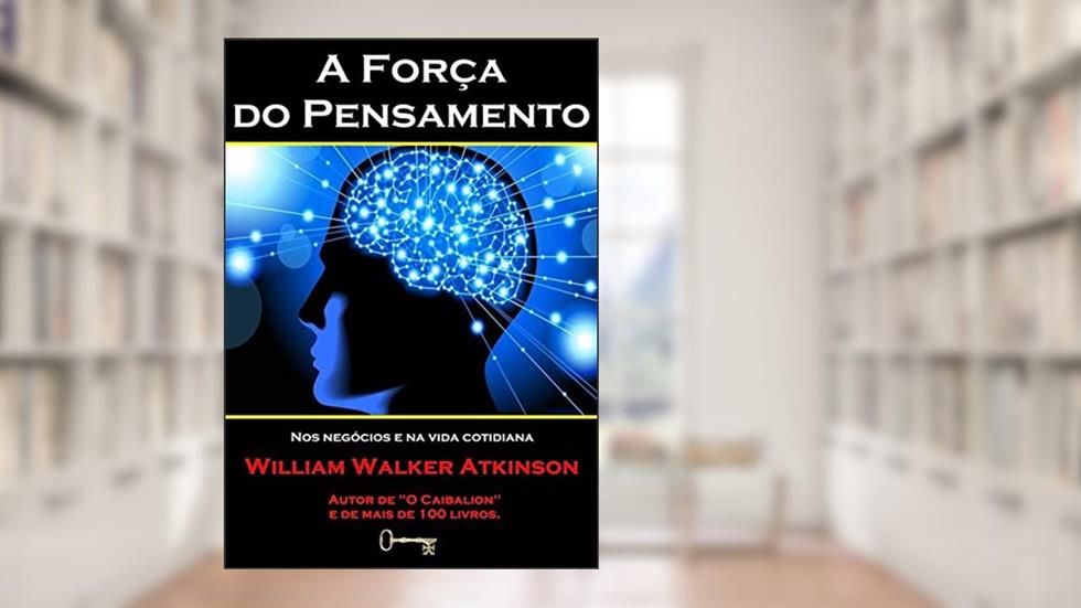 A Força do Pensamento nos Negócios e na Vida Cotidiana. William Walker Atkinson, do autor Ricardo Uchôa