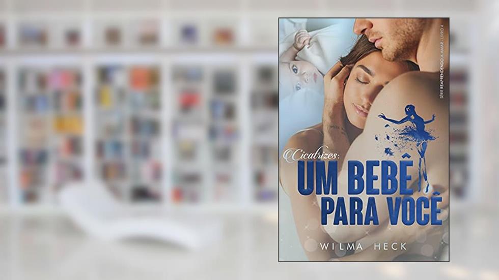 Cicatrizes: Um bebê para você (Reaprendendo a Amar Livro 4), do autor Wilma Heck
