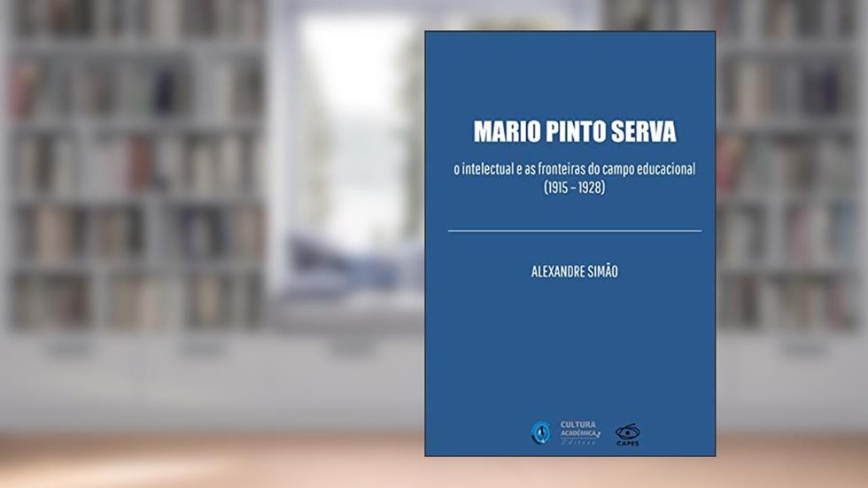 Mario Pinto Serva: o intelectual e as fronteiras do campo educacional (1915 - 1928), do autor Alexandre Simão
